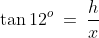 \tan12^o \:=\:\frac{h}{x}